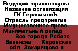 Ведущий юрисконсульт › Название организации ­ ГК ГерасимовЪ › Отрасль предприятия ­ Имущественное право › Минимальный оклад ­ 30 000 - Все города Работа » Вакансии   . Кировская обл.,Захарищево п.